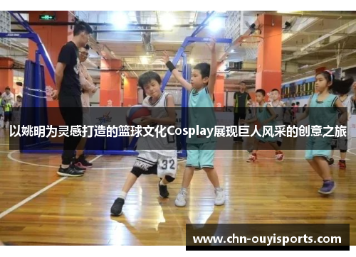 以姚明为灵感打造的篮球文化Cosplay展现巨人风采的创意之旅