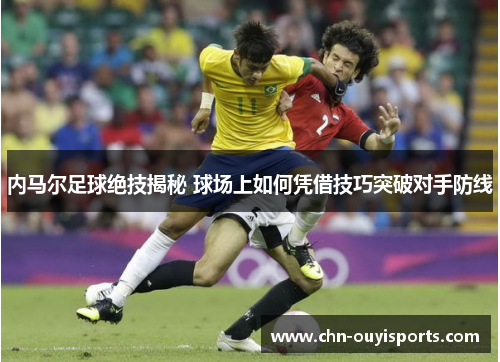 内马尔足球绝技揭秘 球场上如何凭借技巧突破对手防线