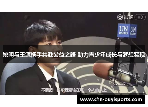 姚明与王源携手共赴公益之路 助力青少年成长与梦想实现
