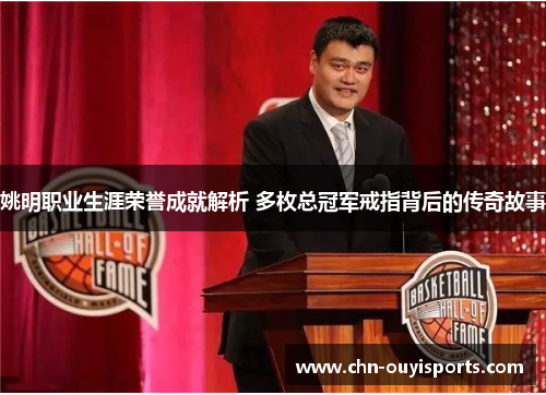 姚明职业生涯荣誉成就解析 多枚总冠军戒指背后的传奇故事