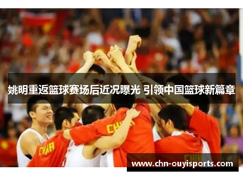 姚明重返篮球赛场后近况曝光 引领中国篮球新篇章