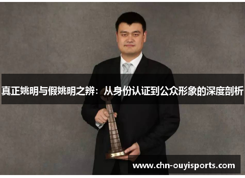 真正姚明与假姚明之辨：从身份认证到公众形象的深度剖析
