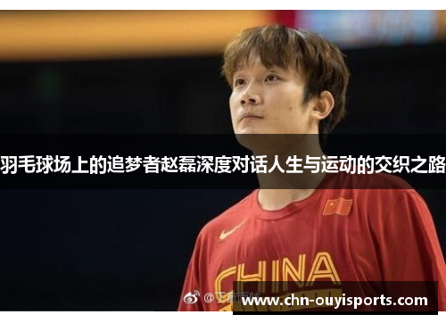 羽毛球场上的追梦者赵磊深度对话人生与运动的交织之路