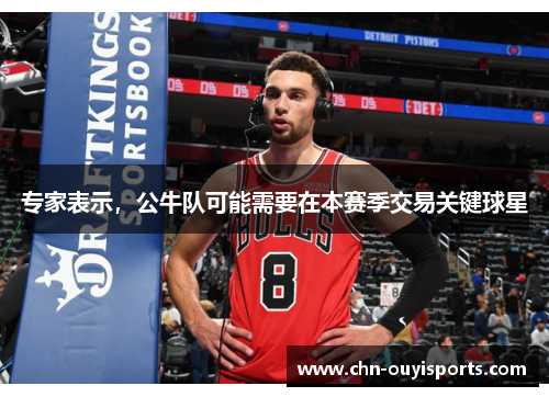 专家表示，公牛队可能需要在本赛季交易关键球星